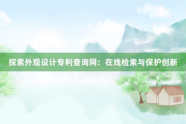 探索外观设计专利查询网：在线检索与保护创新